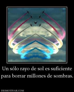 Un sólo rayo de sol es suficiente para borrar millones de sombras.
