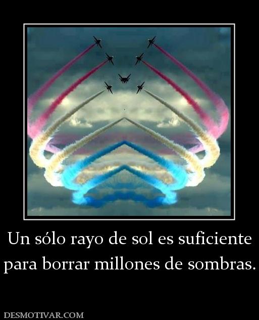 Un sólo rayo de sol es suficiente para borrar millones de sombras.