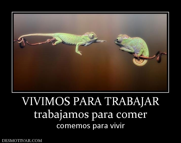 VIVIMOS PARA TRABAJAR trabajamos para comer comemos para vivir