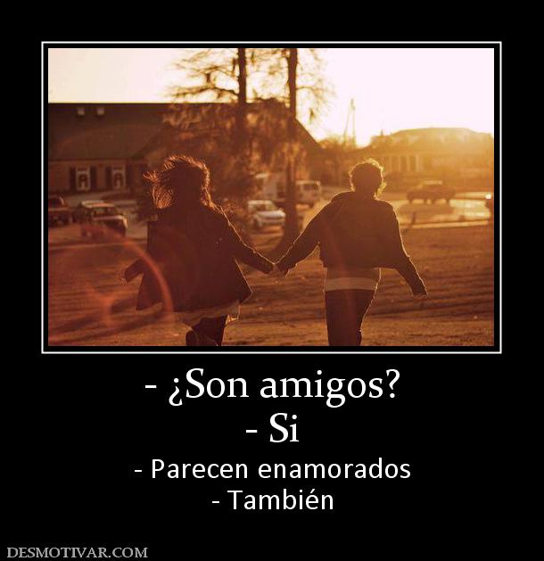 - ¿Son amigos? - Si - Parecen enamorados - También