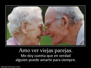 Amo ver viejas parejas. Me doy cuenta que en verdad alguien puede amarte para siempre.