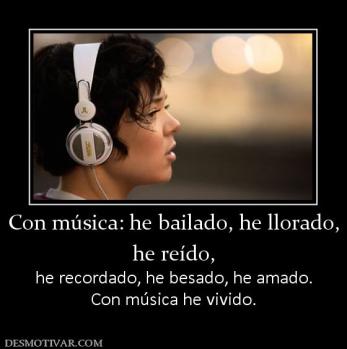 Con música: he bailado, he llorado, he reído,  he recordado, he besado, he amado. Con música he vivido.