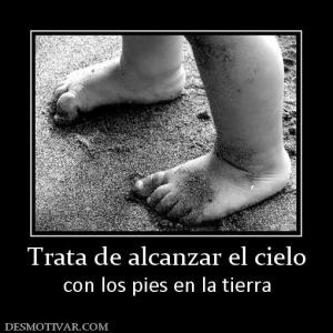Trata de alcanzar el cielo con los pies en la tierra