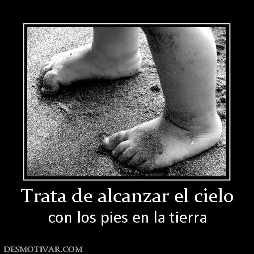 Trata de alcanzar el cielo con los pies en la tierra