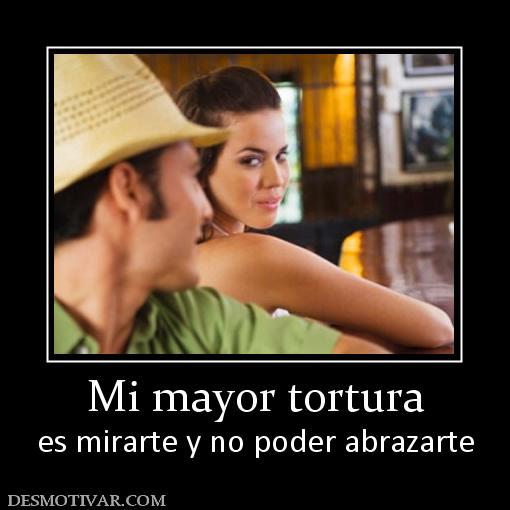 Mi mayor tortura es mirarte y no poder abrazarte