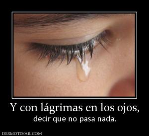 Y con lágrimas en los ojos, decir que no pasa nada.