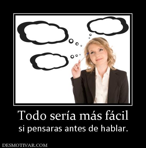 Todo sería más fácil si pensaras antes de hablar.
