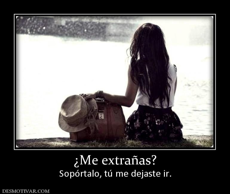 ¿Me extrañas? Sopórtalo, tú me dejaste ir.