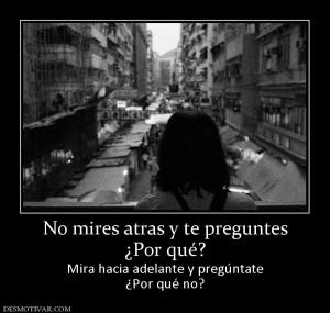 No mires atras y te preguntes ¿Por qué? Mira hacia adelante y pregúntate ¿Por qué no?