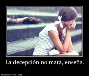 La decepción no mata, enseña.