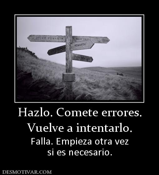 Hazlo. Comete errores. Vuelve a intentarlo. Falla. Empieza otra vez si es necesario.