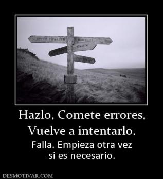 Hazlo. Comete errores. Vuelve a intentarlo. Falla. Empieza otra vez si es necesario.