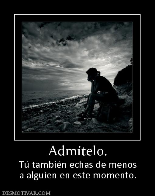 Admítelo. Tú también echas de menos a alguien en este momento.