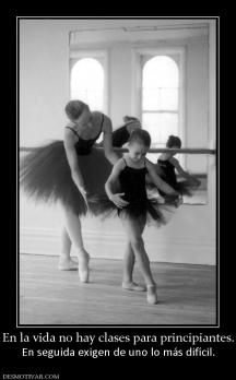 En la vida no hay clases para principi En seguida exigen de uno lo más difícil.
