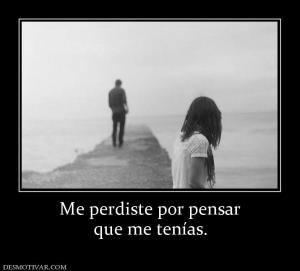 Me perdiste por pensar que me tenías.