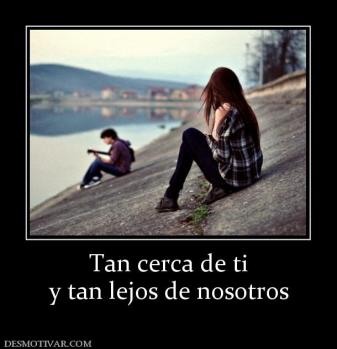 Tan cerca de ti y tan lejos de nosotros