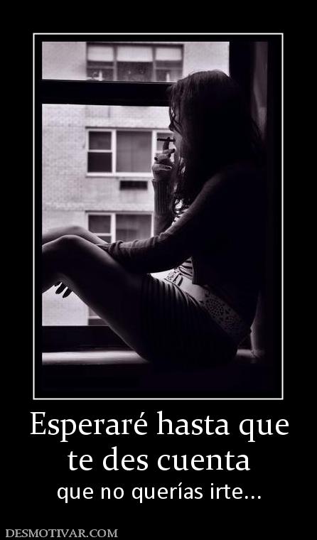 Esperaré hasta que te des cuenta que no querías irte...