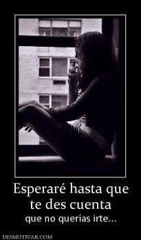 Esperaré hasta que te des cuenta que no querías irte...