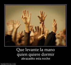 Que levante la mano quien quiere dormir abrazadito esta noche