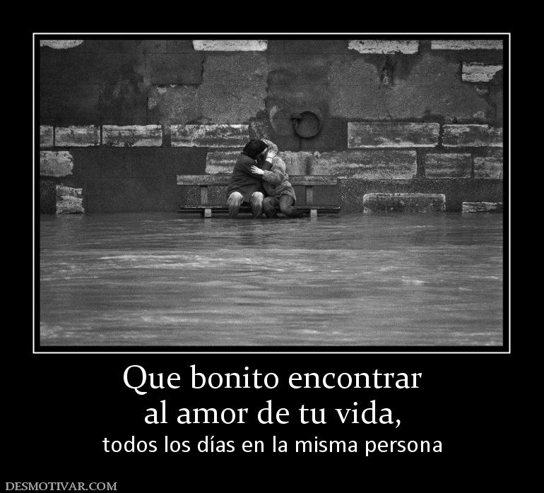 Que bonito encontrar al amor de tu vida, todos los días en la misma persona