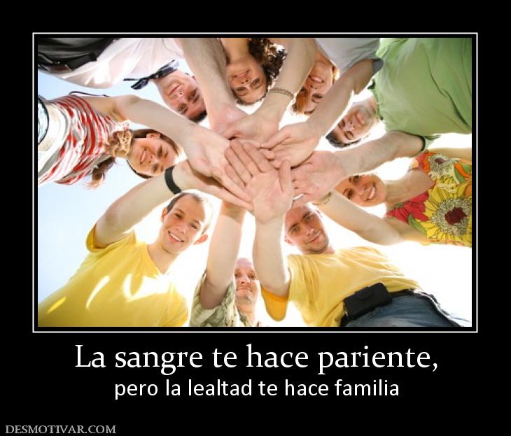 La sangre te hace pariente, pero la lealtad te hace familia
