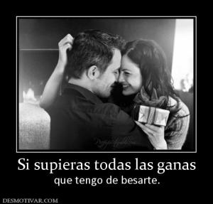 Si supieras todas las ganas que tengo de besarte.