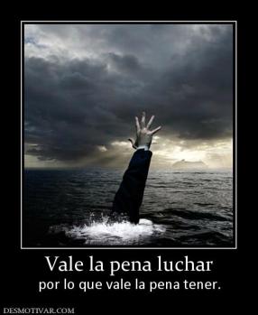 Vale la pena luchar por lo que vale la pena tener.