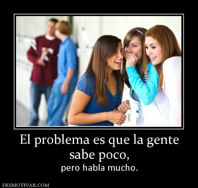 El problema es que la gente sabe poco,  pero habla mucho.