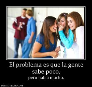 El problema es que la gente sabe poco,  pero habla mucho.