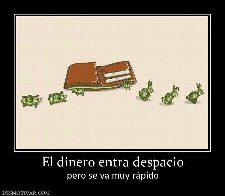 El dinero entra despacio pero se va muy rápido