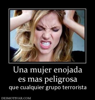 Una mujer enojada es mas peligrosa que cualquier grupo terrorista