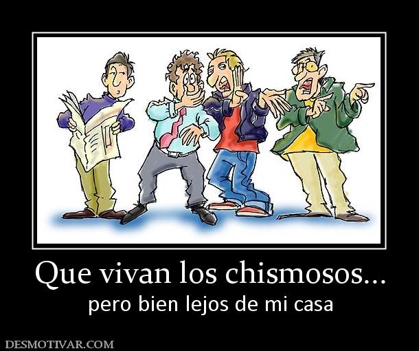 Que vivan los chismosos... pero bien lejos de mi casa