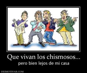 Que vivan los chismosos... pero bien lejos de mi casa