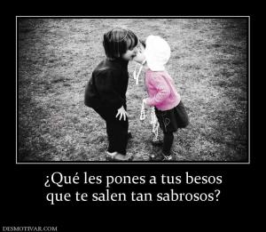 ¿Qué les pones a tus besos que te salen tan sabrosos?
