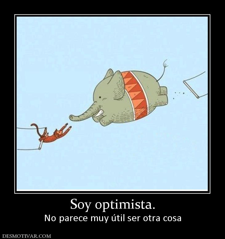 Soy optimista. No parece muy útil ser otra cosa