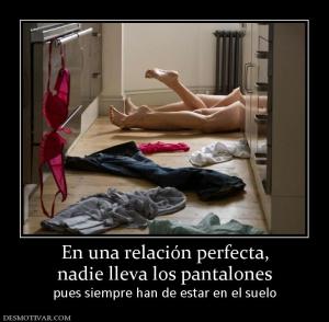 En una relación perfecta, nadie lleva los pantalones pues siempre han de estar en el suelo