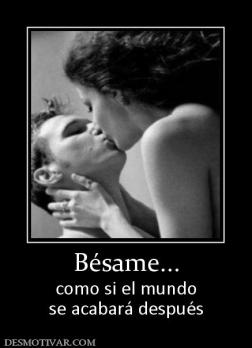 Bésame... como si el mundo se acabará después