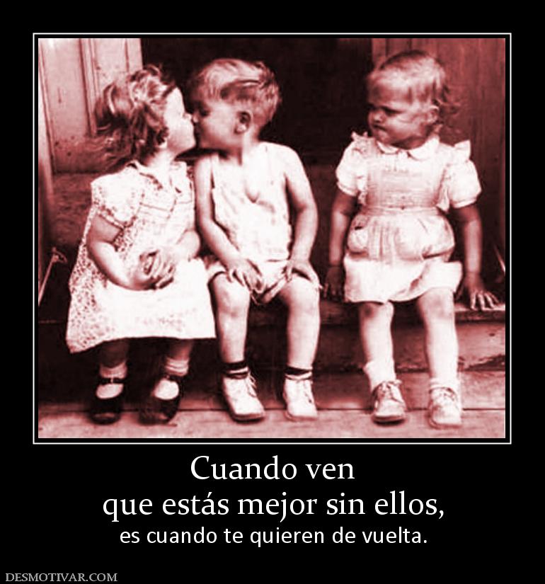 Cuando ven que estás mejor sin ellos,  es cuando te quieren de vuelta.