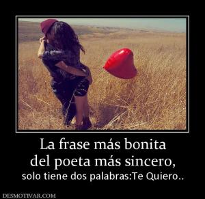 La frase más bonita del poeta más sincero, solo tiene dos palabras:Te Quiero..