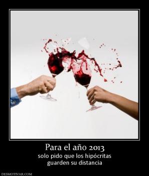 Para el año 2013 solo pido que los hipócritas guarden su distancia