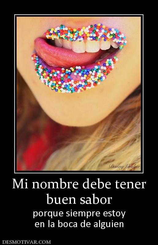 Mi nombre debe tener buen sabor porque siempre estoy en la boca de alguien