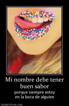 Mi nombre debe tener buen sabor porque siempre estoy en la boca de alguien