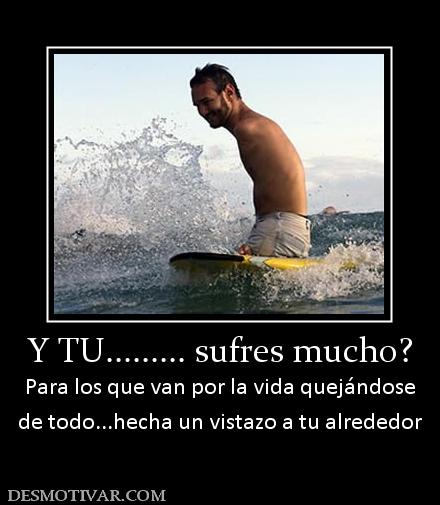Y TU......... sufres mucho? Para los que van por la vida quejándose de todo...hecha un vistazo a tu alrededor