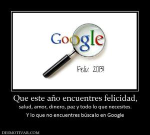 Que este año encuentres felicidad, salud, amor, dinero, paz y todo lo que necesites. Y lo que no encuentres búscalo en Google