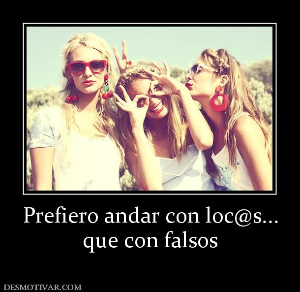 Prefiero andar con loc@s... que con falsos