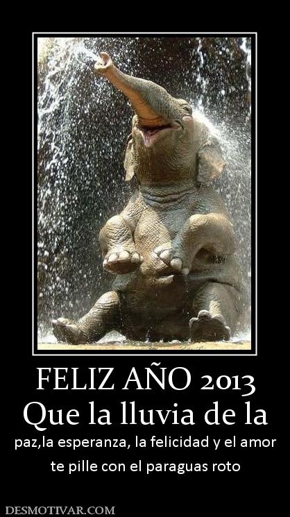 FELIZ AÑO 2013 Que la lluvia de la paz,la esperanza, la felicidad y el amor te pille con el paraguas roto