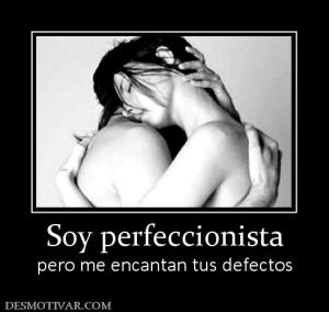 Soy perfeccionista pero me encantan tus defectos