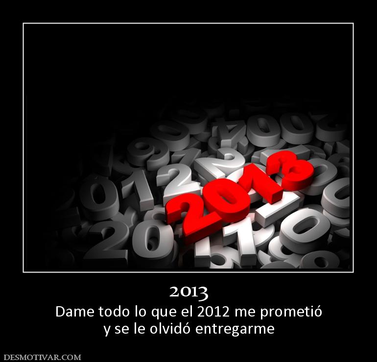 2013 Dame todo lo que el 2012 me prometió y se le olvidó entregarme