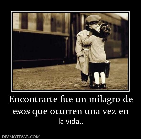 Encontrarte fue un milagro de esos que ocurren una vez en la vida..
