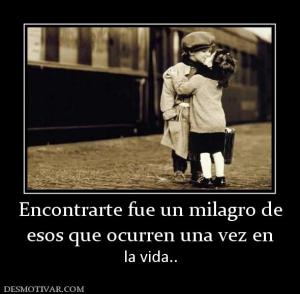 Encontrarte fue un milagro de esos que ocurren una vez en la vida..
